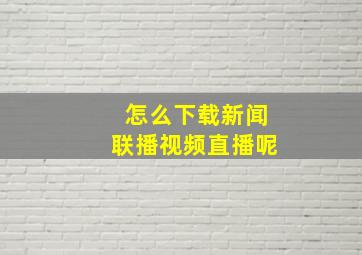 怎么下载新闻联播视频直播呢