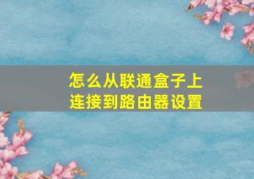 怎么从联通盒子上连接到路由器设置