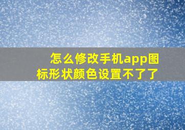 怎么修改手机app图标形状颜色设置不了了