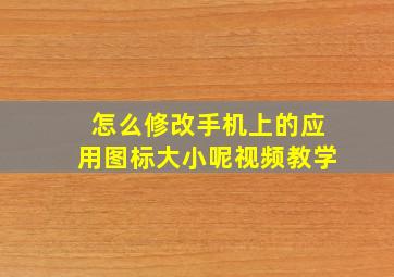 怎么修改手机上的应用图标大小呢视频教学