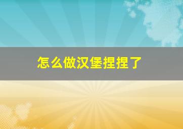 怎么做汉堡捏捏了