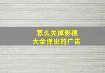 怎么关掉影视大全弹出的广告