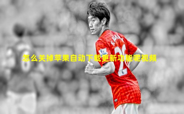 怎么关掉苹果自动下载更新功能呢视频