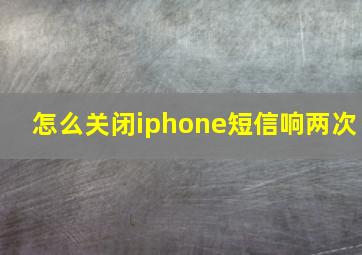 怎么关闭iphone短信响两次