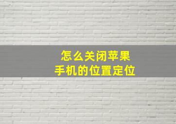 怎么关闭苹果手机的位置定位