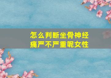 怎么判断坐骨神经痛严不严重呢女性