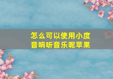 怎么可以使用小度音响听音乐呢苹果