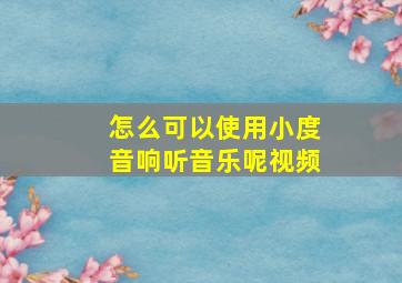 怎么可以使用小度音响听音乐呢视频