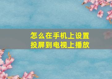 怎么在手机上设置投屏到电视上播放