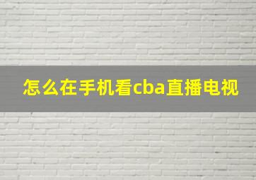 怎么在手机看cba直播电视