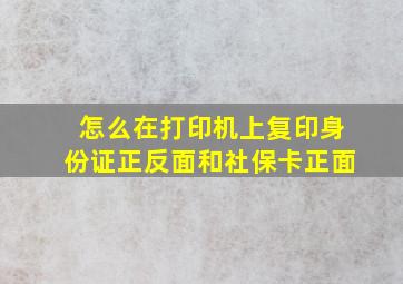 怎么在打印机上复印身份证正反面和社保卡正面