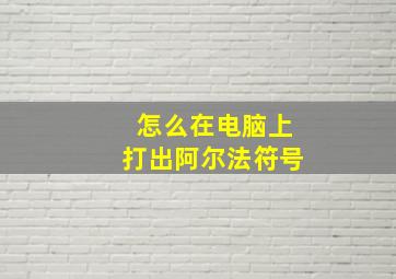 怎么在电脑上打出阿尔法符号