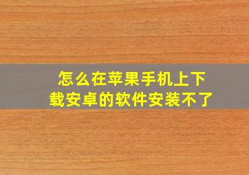 怎么在苹果手机上下载安卓的软件安装不了