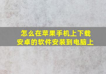 怎么在苹果手机上下载安卓的软件安装到电脑上