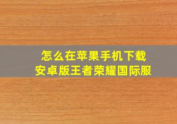 怎么在苹果手机下载安卓版王者荣耀国际服