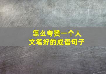 怎么夸赞一个人文笔好的成语句子