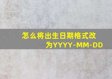 怎么将出生日期格式改为YYYY-MM-DD