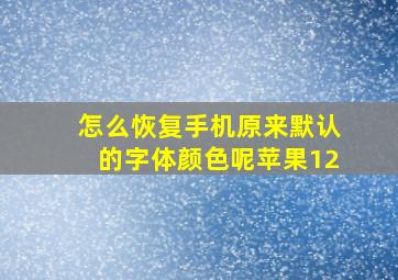 怎么恢复手机原来默认的字体颜色呢苹果12