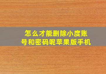 怎么才能删除小度账号和密码呢苹果版手机