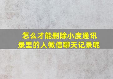 怎么才能删除小度通讯录里的人微信聊天记录呢