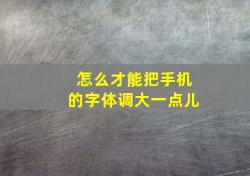 怎么才能把手机的字体调大一点儿