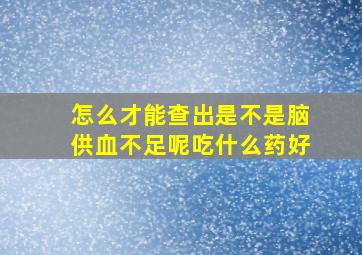 怎么才能查出是不是脑供血不足呢吃什么药好