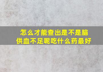 怎么才能查出是不是脑供血不足呢吃什么药最好