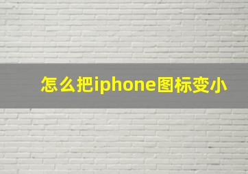 怎么把iphone图标变小