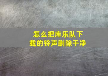 怎么把库乐队下载的铃声删除干净