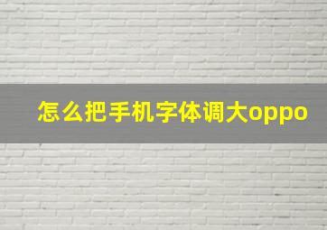 怎么把手机字体调大oppo