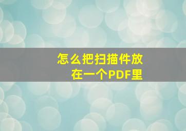 怎么把扫描件放在一个PDF里