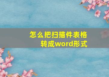 怎么把扫描件表格转成word形式