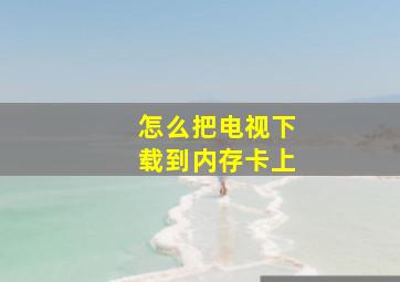 怎么把电视下载到内存卡上