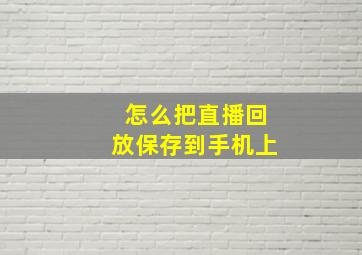 怎么把直播回放保存到手机上