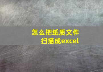 怎么把纸质文件扫描成excel