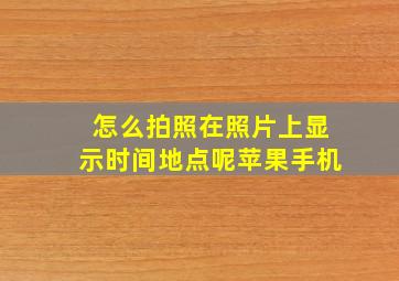 怎么拍照在照片上显示时间地点呢苹果手机