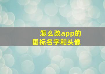 怎么改app的图标名字和头像