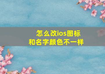 怎么改ios图标和名字颜色不一样