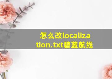 怎么改localization.txt碧蓝航线