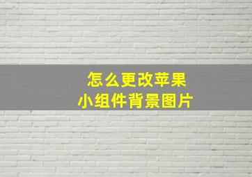 怎么更改苹果小组件背景图片