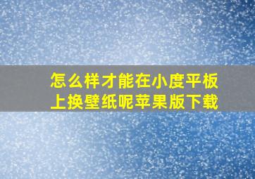 怎么样才能在小度平板上换壁纸呢苹果版下载