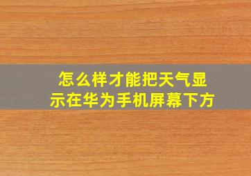 怎么样才能把天气显示在华为手机屏幕下方