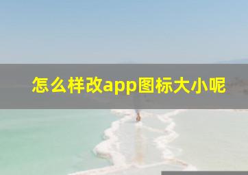 怎么样改app图标大小呢