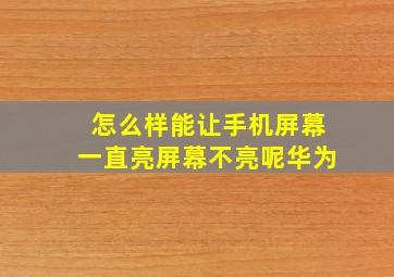 怎么样能让手机屏幕一直亮屏幕不亮呢华为