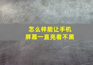 怎么样能让手机屏幕一直亮着不黑