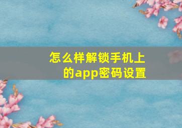 怎么样解锁手机上的app密码设置