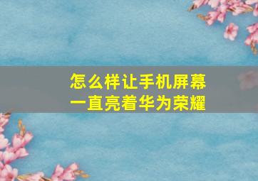 怎么样让手机屏幕一直亮着华为荣耀