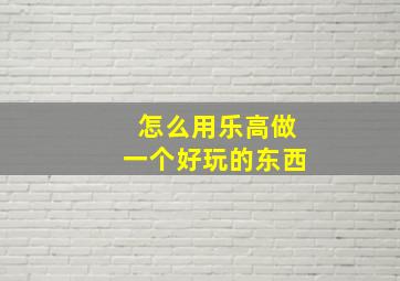 怎么用乐高做一个好玩的东西