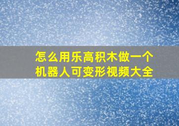 怎么用乐高积木做一个机器人可变形视频大全