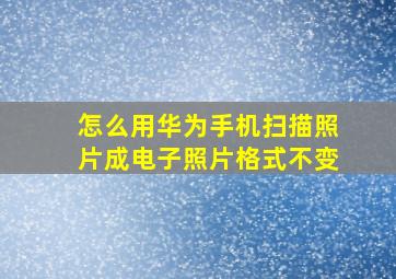 怎么用华为手机扫描照片成电子照片格式不变